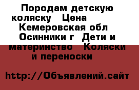 Породам детскую коляску › Цена ­ 4 000 - Кемеровская обл., Осинники г. Дети и материнство » Коляски и переноски   